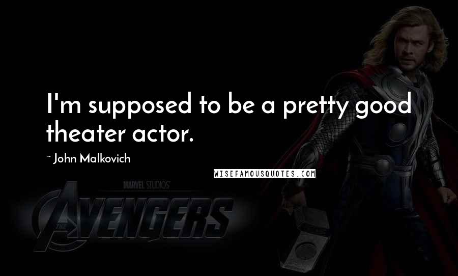 John Malkovich Quotes: I'm supposed to be a pretty good theater actor.