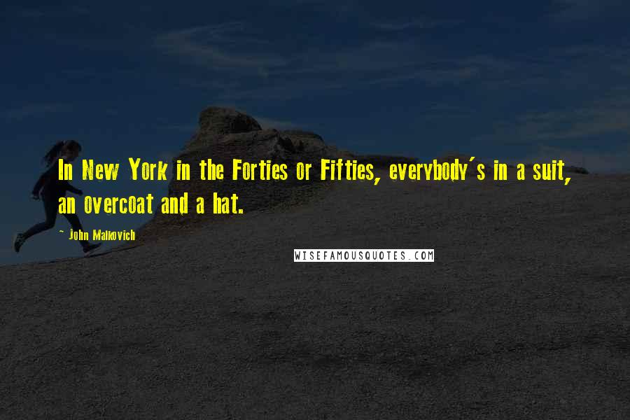John Malkovich Quotes: In New York in the Forties or Fifties, everybody's in a suit, an overcoat and a hat.