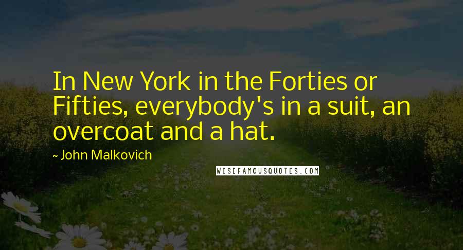 John Malkovich Quotes: In New York in the Forties or Fifties, everybody's in a suit, an overcoat and a hat.