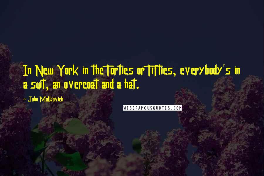 John Malkovich Quotes: In New York in the Forties or Fifties, everybody's in a suit, an overcoat and a hat.