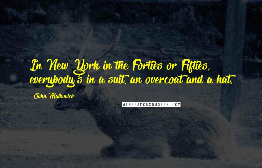 John Malkovich Quotes: In New York in the Forties or Fifties, everybody's in a suit, an overcoat and a hat.