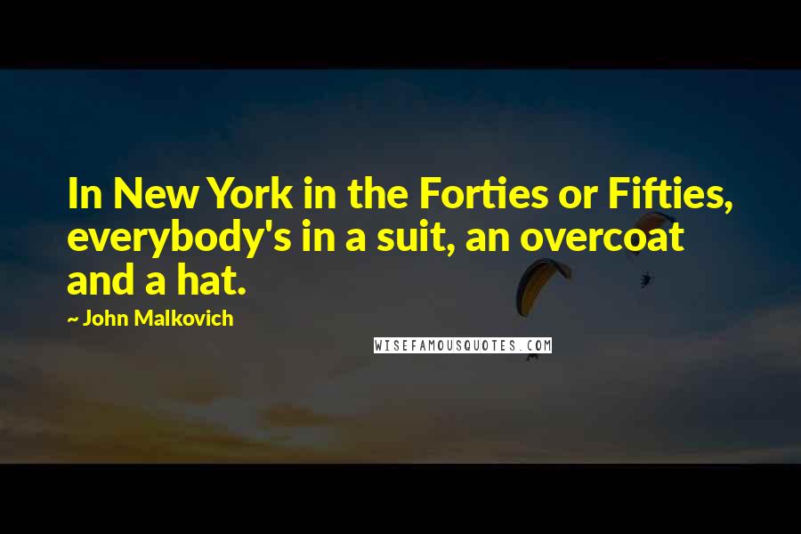 John Malkovich Quotes: In New York in the Forties or Fifties, everybody's in a suit, an overcoat and a hat.
