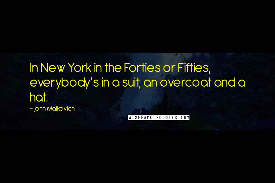 John Malkovich Quotes: In New York in the Forties or Fifties, everybody's in a suit, an overcoat and a hat.