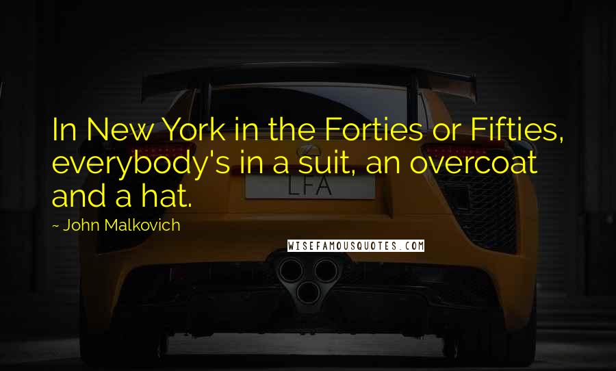 John Malkovich Quotes: In New York in the Forties or Fifties, everybody's in a suit, an overcoat and a hat.