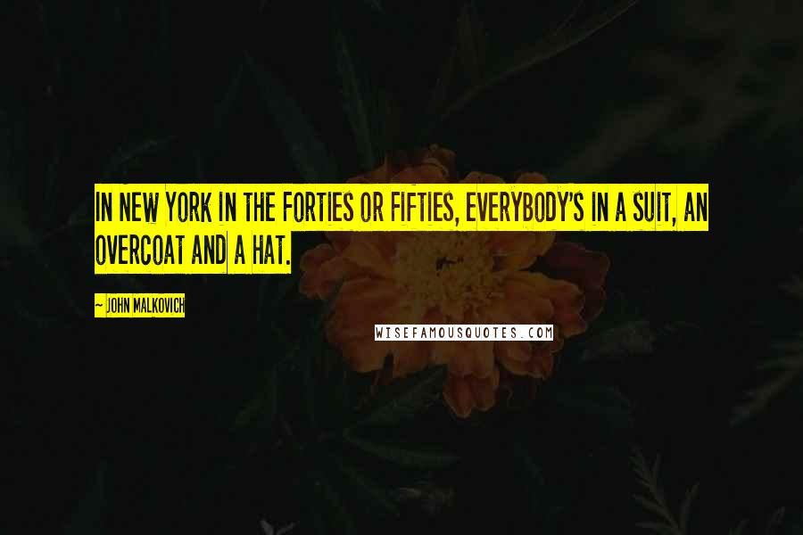John Malkovich Quotes: In New York in the Forties or Fifties, everybody's in a suit, an overcoat and a hat.