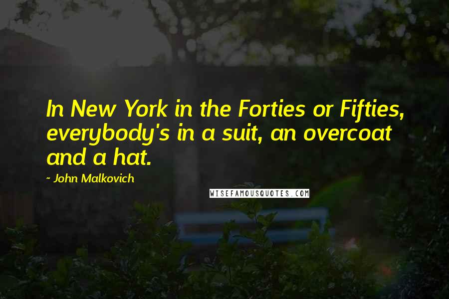 John Malkovich Quotes: In New York in the Forties or Fifties, everybody's in a suit, an overcoat and a hat.