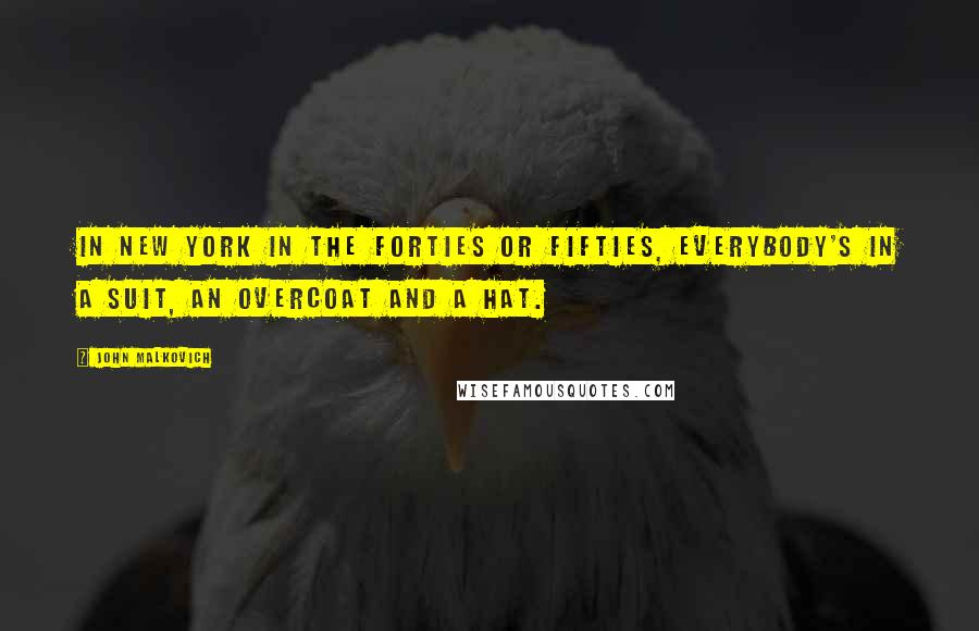 John Malkovich Quotes: In New York in the Forties or Fifties, everybody's in a suit, an overcoat and a hat.