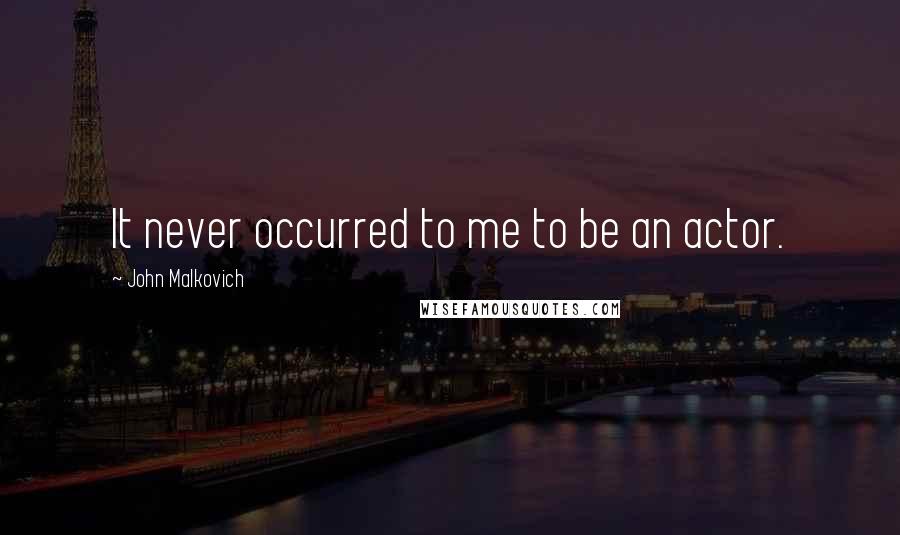 John Malkovich Quotes: It never occurred to me to be an actor.