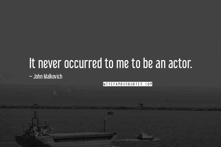 John Malkovich Quotes: It never occurred to me to be an actor.