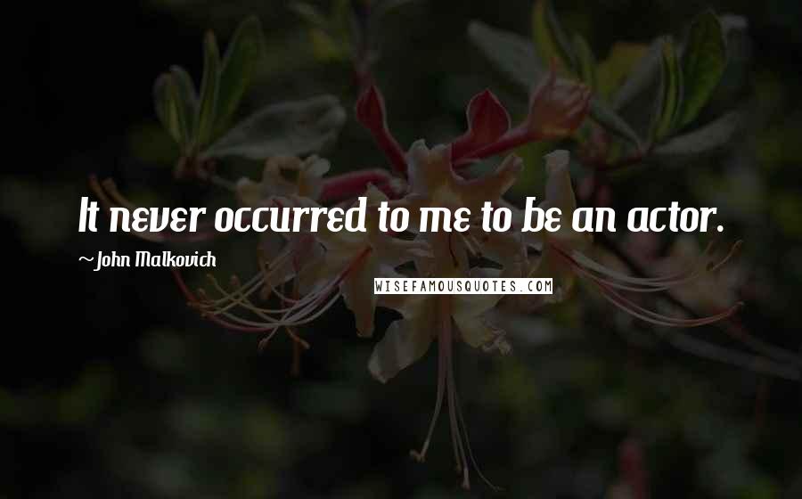 John Malkovich Quotes: It never occurred to me to be an actor.