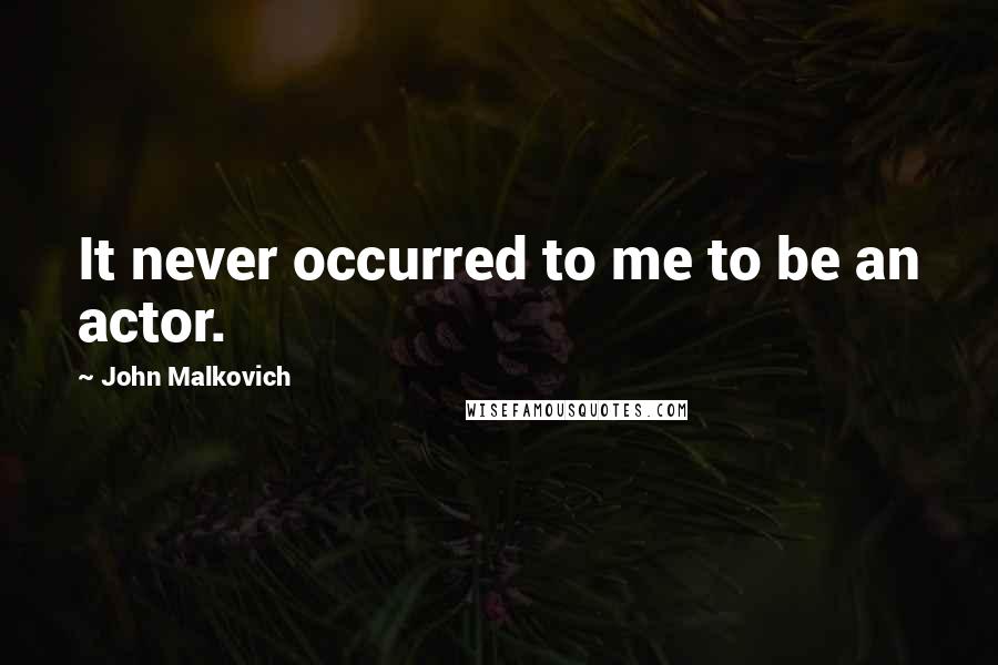 John Malkovich Quotes: It never occurred to me to be an actor.