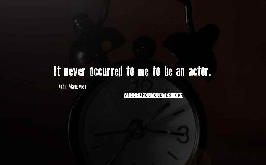 John Malkovich Quotes: It never occurred to me to be an actor.