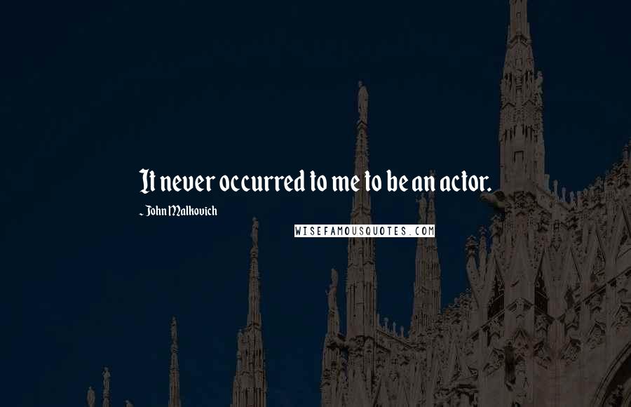 John Malkovich Quotes: It never occurred to me to be an actor.