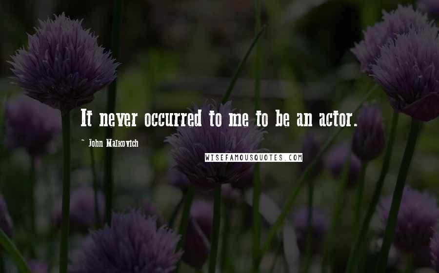 John Malkovich Quotes: It never occurred to me to be an actor.