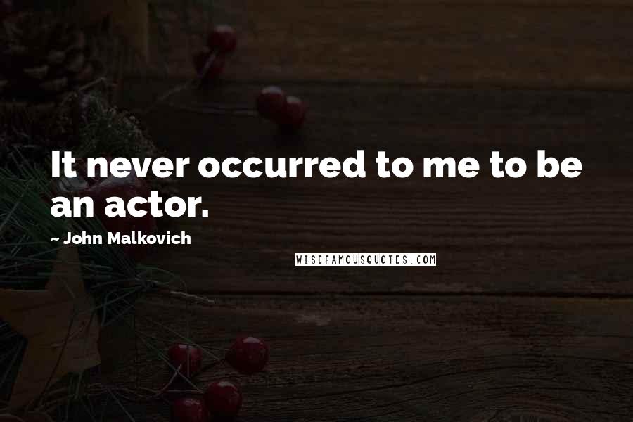 John Malkovich Quotes: It never occurred to me to be an actor.