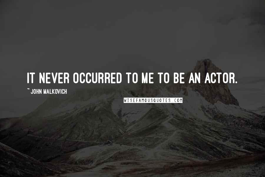 John Malkovich Quotes: It never occurred to me to be an actor.