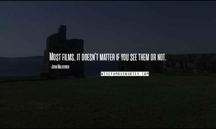 John Malkovich Quotes: Most films, it doesn't matter if you see them or not.