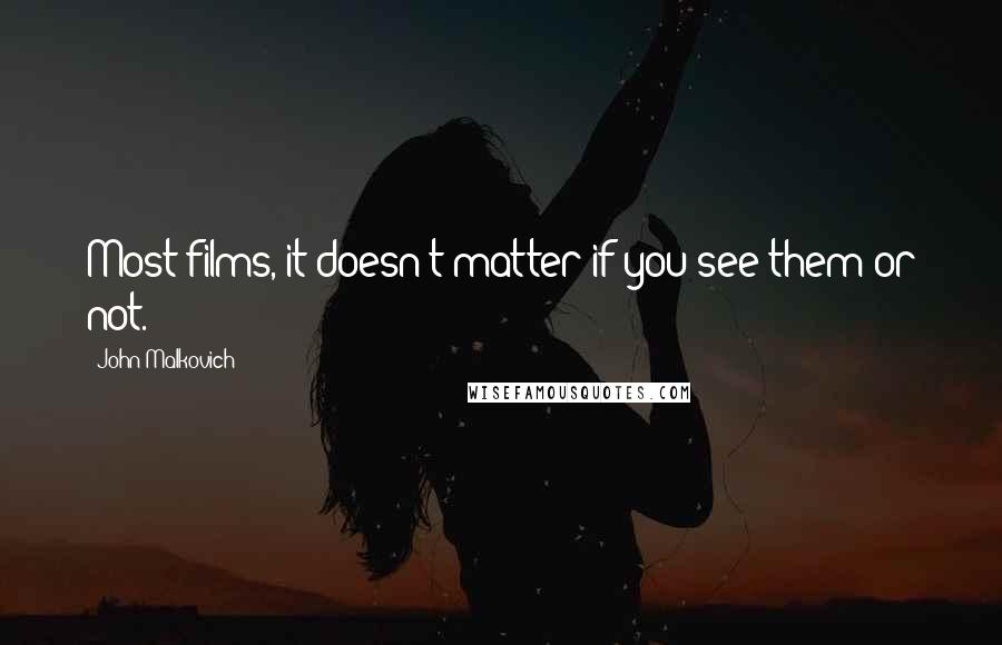 John Malkovich Quotes: Most films, it doesn't matter if you see them or not.