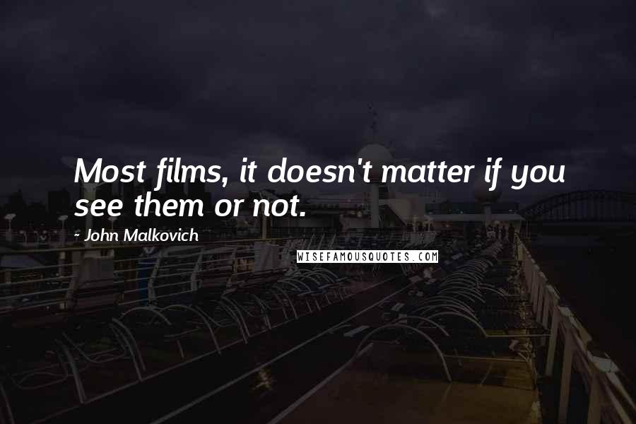 John Malkovich Quotes: Most films, it doesn't matter if you see them or not.