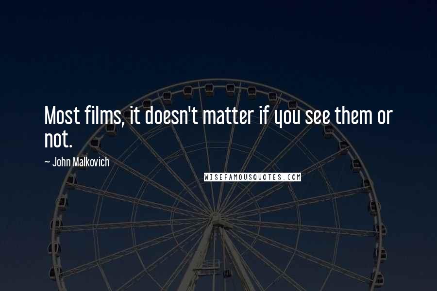 John Malkovich Quotes: Most films, it doesn't matter if you see them or not.