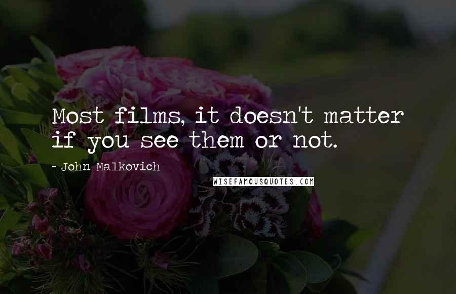 John Malkovich Quotes: Most films, it doesn't matter if you see them or not.