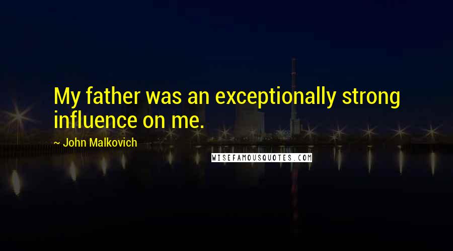 John Malkovich Quotes: My father was an exceptionally strong influence on me.