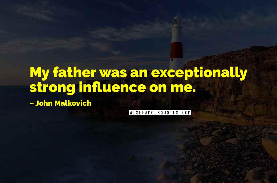 John Malkovich Quotes: My father was an exceptionally strong influence on me.