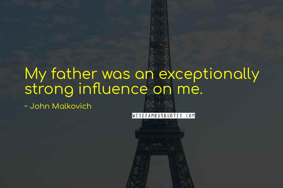 John Malkovich Quotes: My father was an exceptionally strong influence on me.