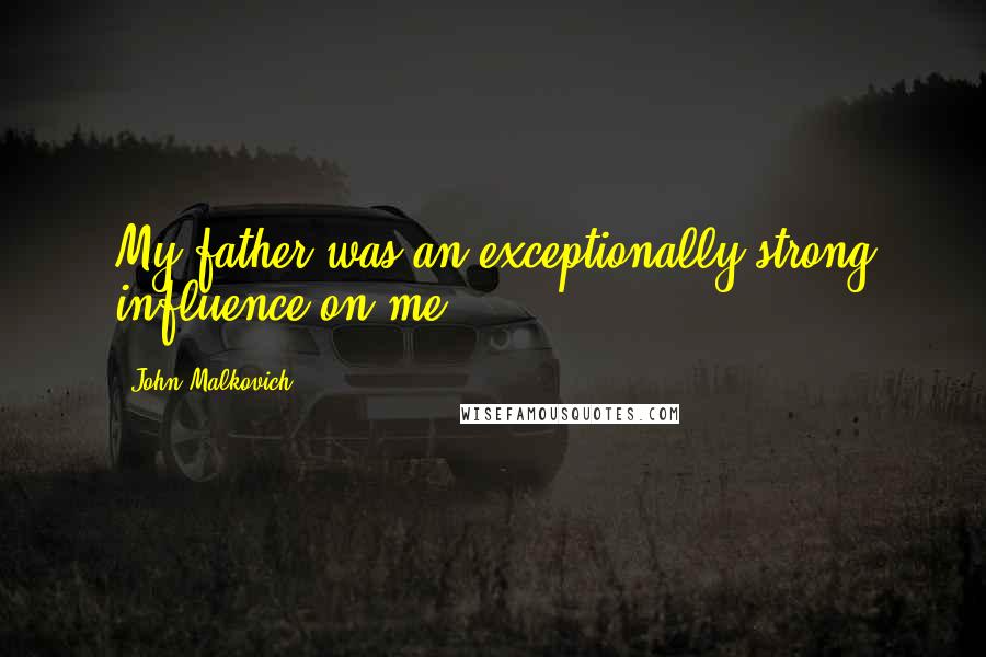 John Malkovich Quotes: My father was an exceptionally strong influence on me.