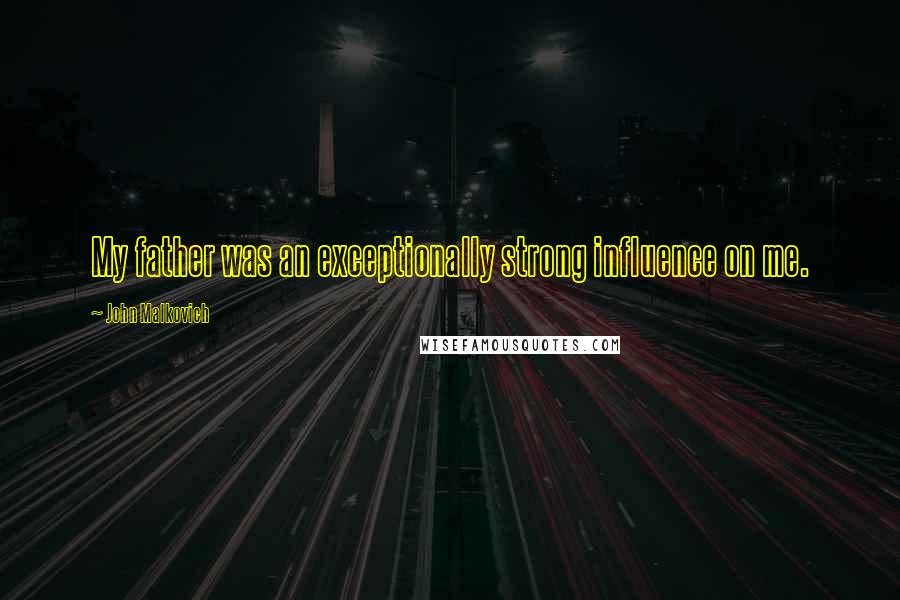 John Malkovich Quotes: My father was an exceptionally strong influence on me.