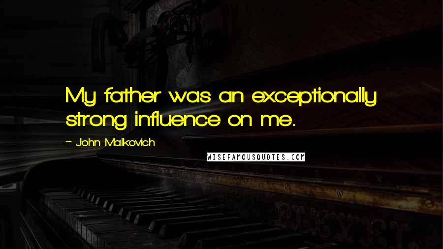 John Malkovich Quotes: My father was an exceptionally strong influence on me.