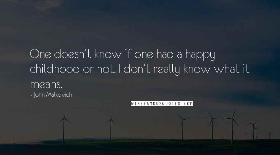 John Malkovich Quotes: One doesn't know if one had a happy childhood or not. I don't really know what it means.