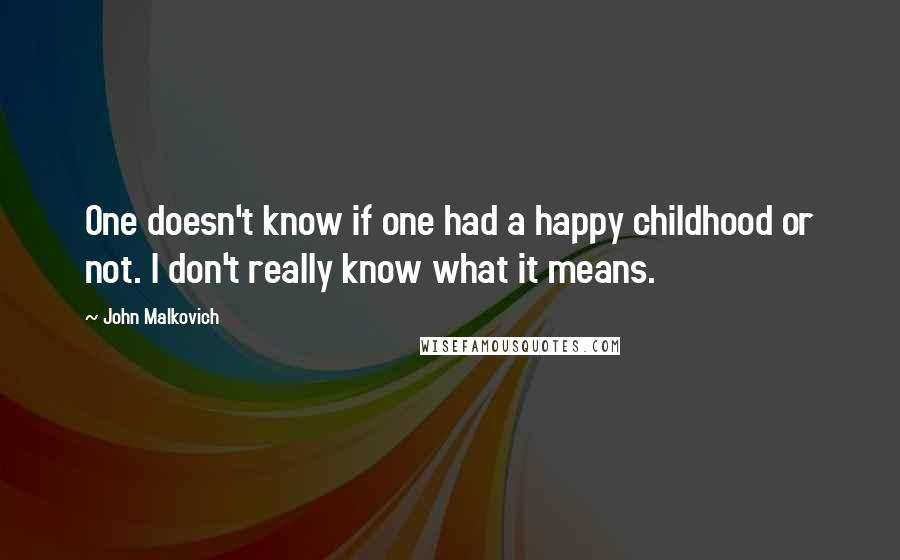 John Malkovich Quotes: One doesn't know if one had a happy childhood or not. I don't really know what it means.