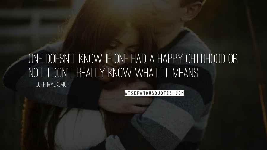 John Malkovich Quotes: One doesn't know if one had a happy childhood or not. I don't really know what it means.