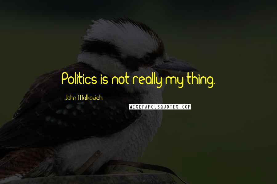 John Malkovich Quotes: Politics is not really my thing.