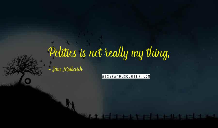 John Malkovich Quotes: Politics is not really my thing.