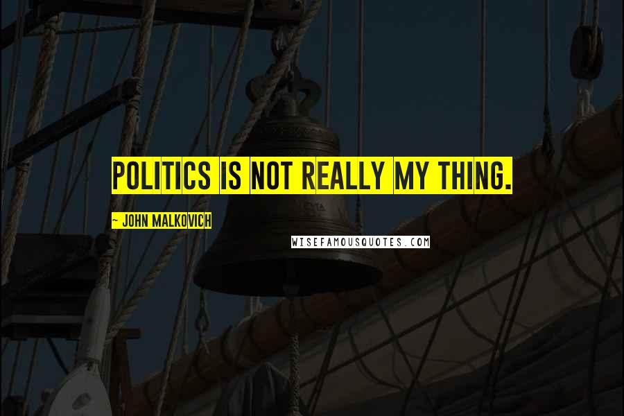 John Malkovich Quotes: Politics is not really my thing.