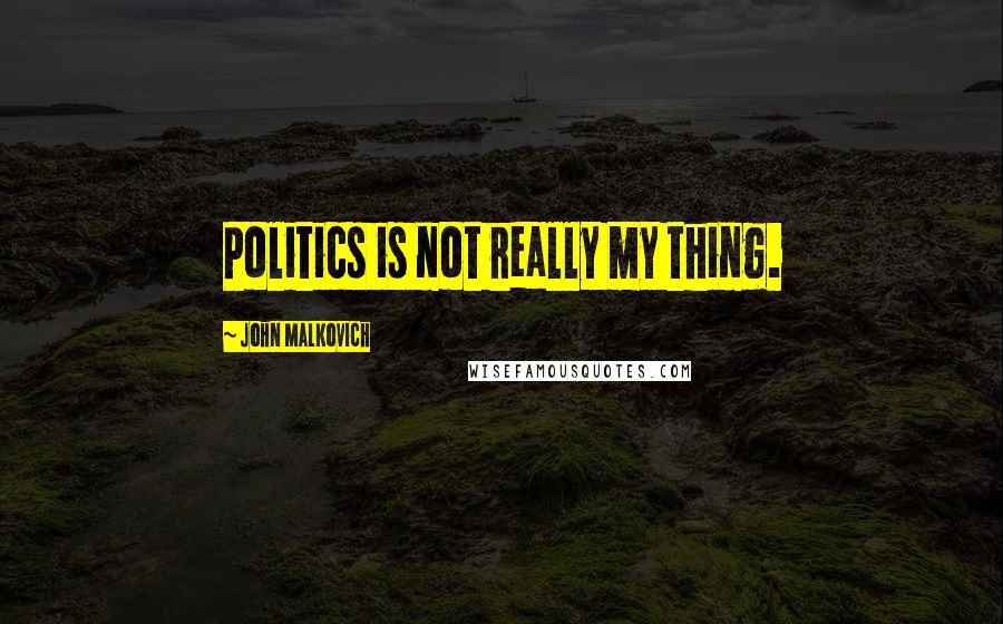 John Malkovich Quotes: Politics is not really my thing.
