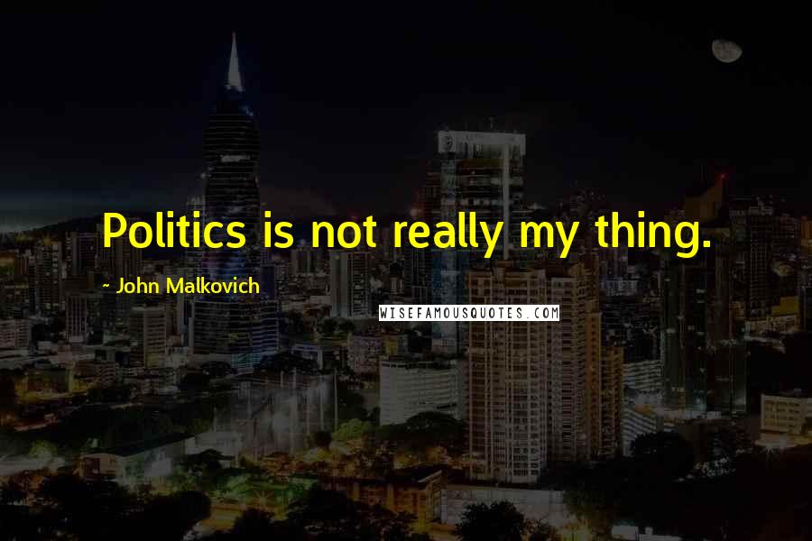 John Malkovich Quotes: Politics is not really my thing.