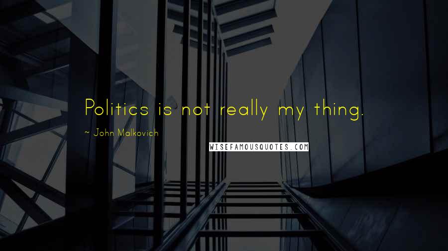 John Malkovich Quotes: Politics is not really my thing.