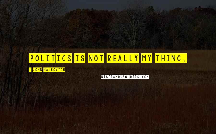 John Malkovich Quotes: Politics is not really my thing.