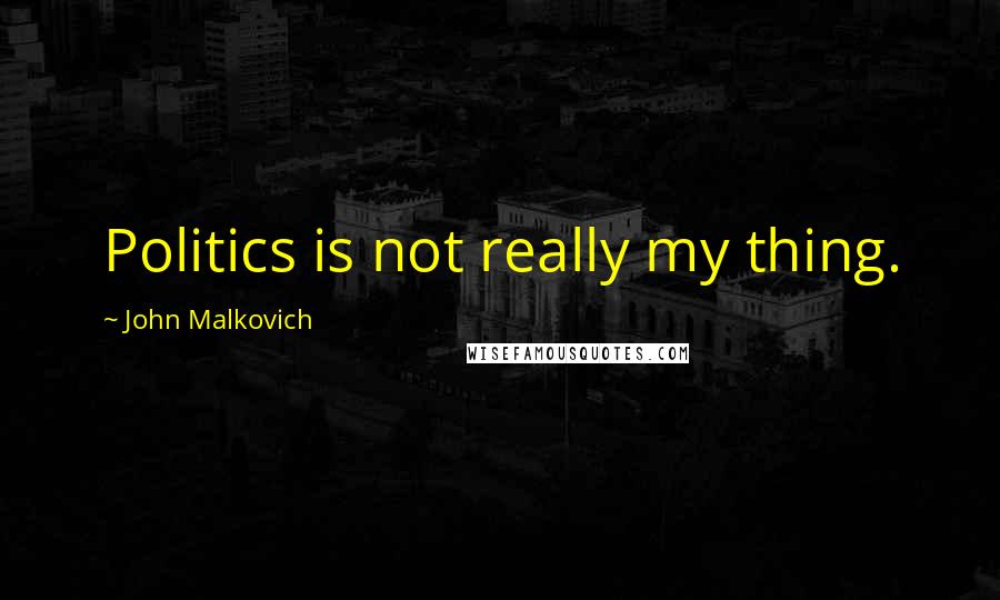 John Malkovich Quotes: Politics is not really my thing.