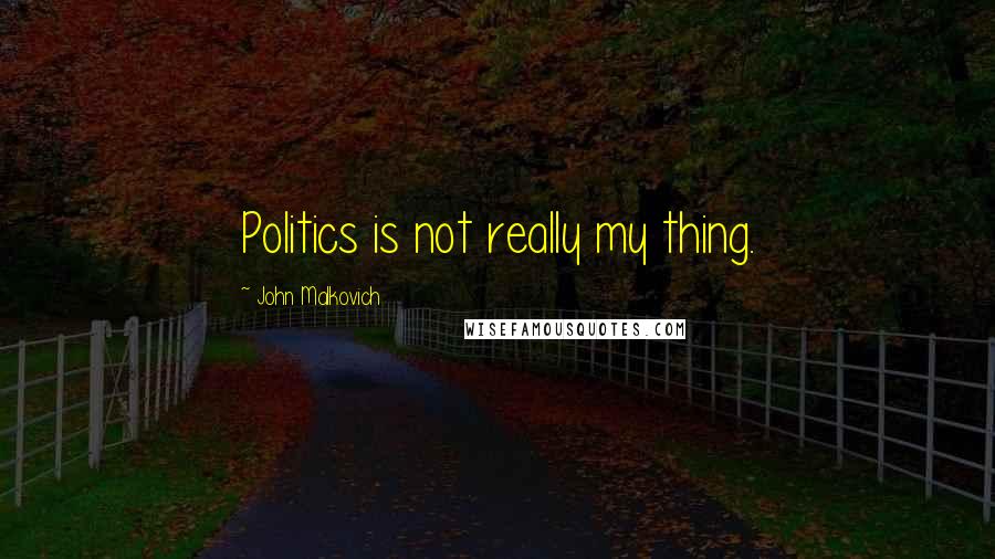 John Malkovich Quotes: Politics is not really my thing.