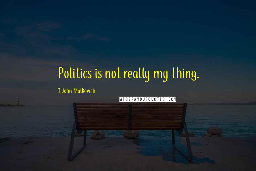 John Malkovich Quotes: Politics is not really my thing.
