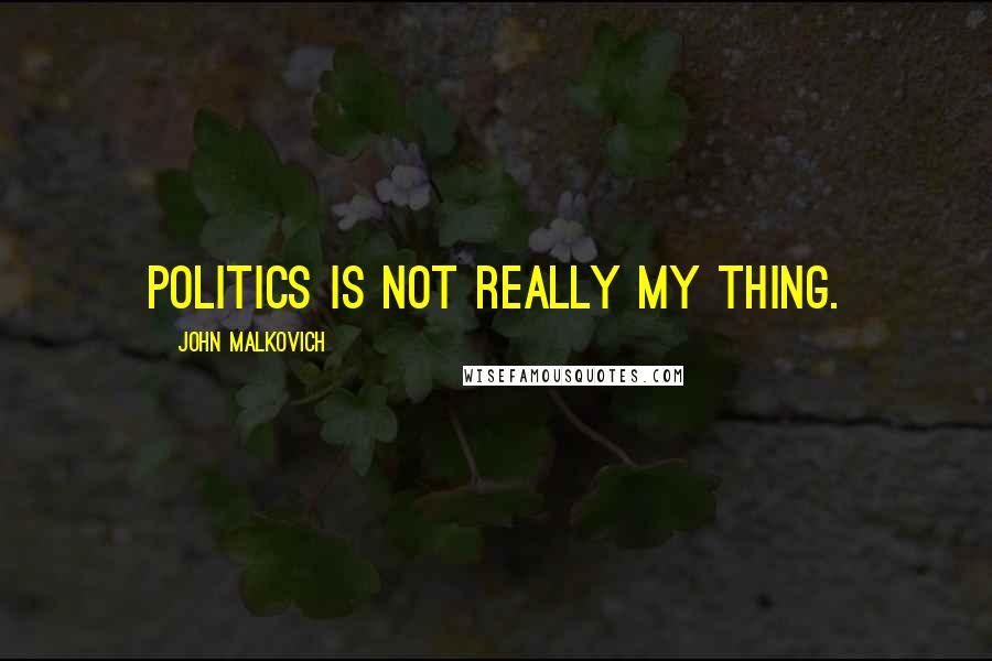 John Malkovich Quotes: Politics is not really my thing.