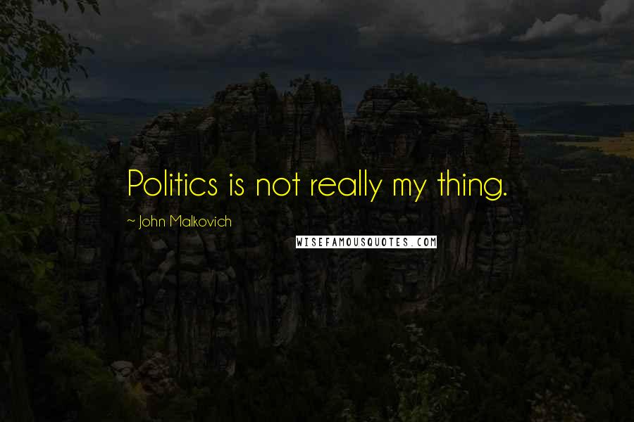 John Malkovich Quotes: Politics is not really my thing.