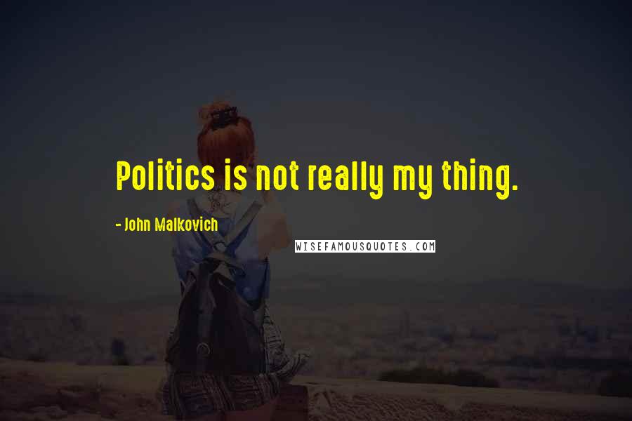 John Malkovich Quotes: Politics is not really my thing.