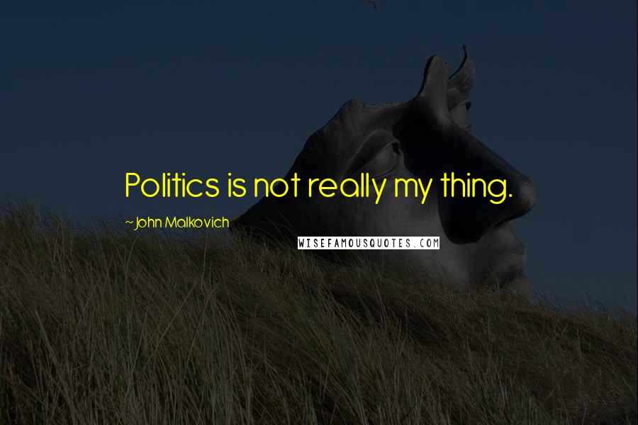 John Malkovich Quotes: Politics is not really my thing.