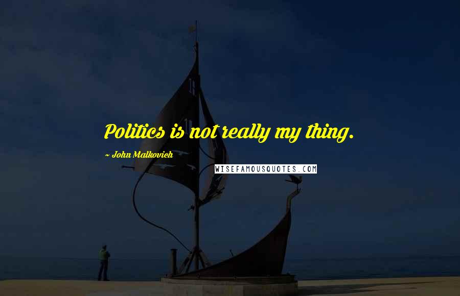 John Malkovich Quotes: Politics is not really my thing.