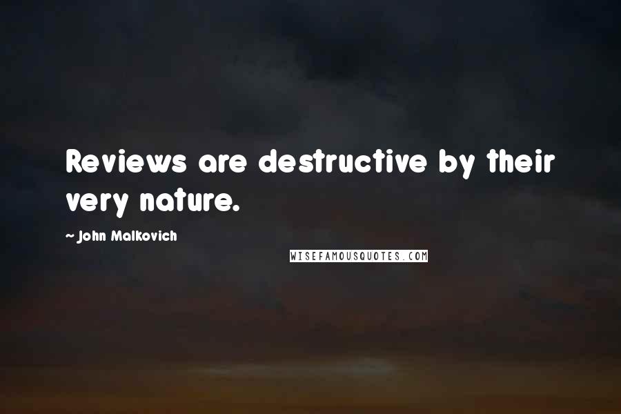 John Malkovich Quotes: Reviews are destructive by their very nature.